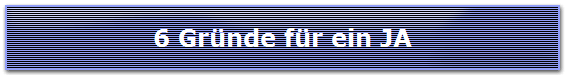 6 Gr�nde f�r ein JA