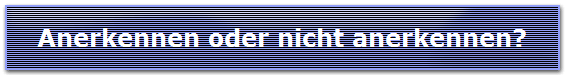 Anerkennen oder nicht anerkennen?