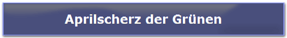 Aprilscherz der Gr�nen
