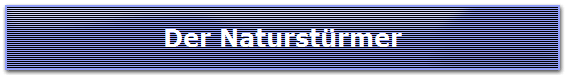 Der Naturst�rmer