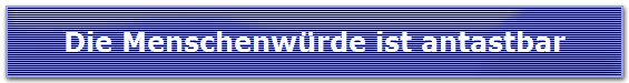 Die Menschenw�rde ist antastbar