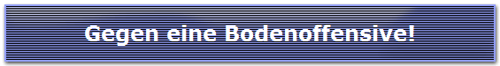 Gegen eine Bodenoffensive!