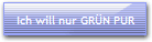 Ich will nur GR�N PUR