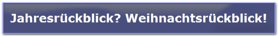 Jahresr�ckblick? Weihnachtsr�ckblick!