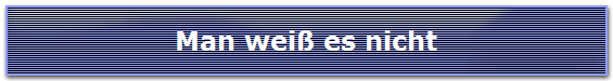 Man wei� es nicht