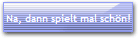 Na, dann spielt mal sch�n!