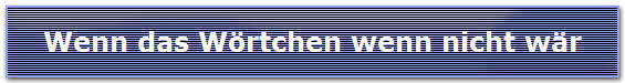 Wenn das Wörtchen wenn nicht wär